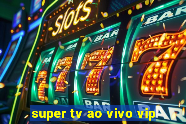 super tv ao vivo vip